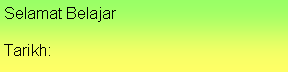 Text Box: Selamat BelajarTarikh: